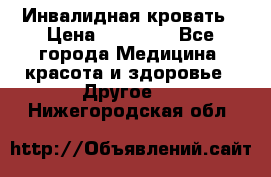 Инвалидная кровать › Цена ­ 25 000 - Все города Медицина, красота и здоровье » Другое   . Нижегородская обл.